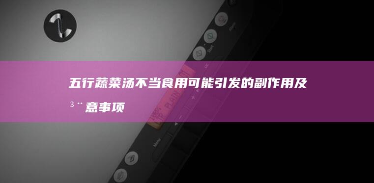 五行蔬菜汤不当食用可能引发的副作用及注意事项