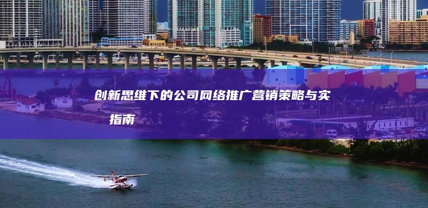 创新思维下的公司网络推广营销策略与实战指南