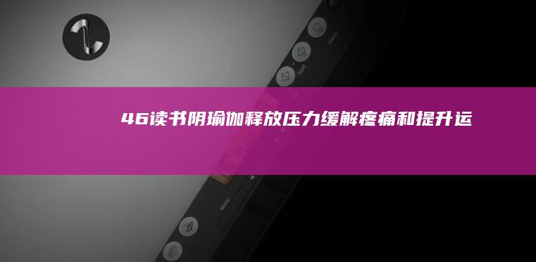 46读书《阴瑜伽：释放压力、缓解疼痛和提升运动表现的体式练习与方案设计》推荐语