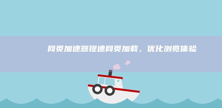 网页加速器：提速网页加载，优化浏览体验